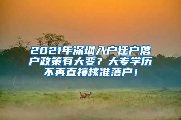 2021年深圳入户迁户落户政策有大变？大专学历不再直接核准落户！