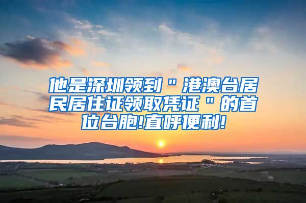 他是深圳领到＂港澳台居民居住证领取凭证＂的首位台胞!直呼便利!