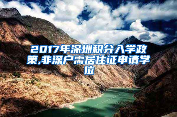 2017年深圳积分入学政策,非深户需居住证申请学位