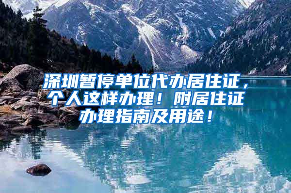 深圳暂停单位代办居住证，个人这样办理！附居住证办理指南及用途！