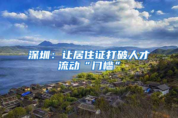 深圳：让居住证打破人才流动“门槛”