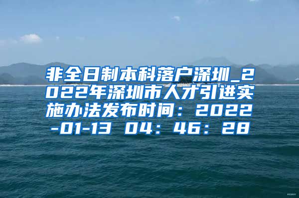 非全日制本科落户深圳_2022年深圳市人才引进实施办法发布时间：2022-01-13 04：46：28