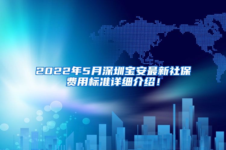 2022年5月深圳宝安最新社保费用标准详细介绍！