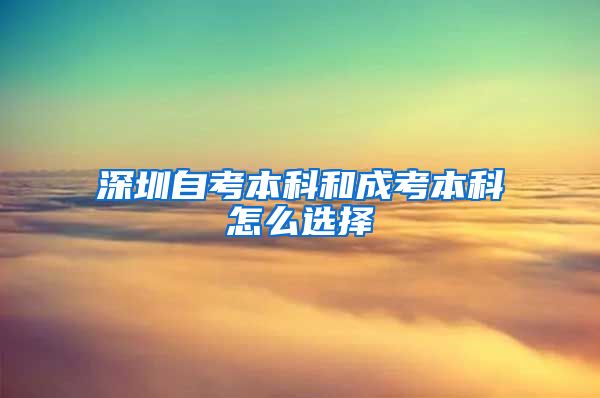 深圳自考本科和成考本科怎么选择