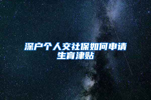 深户个人交社保如何申请生育津贴