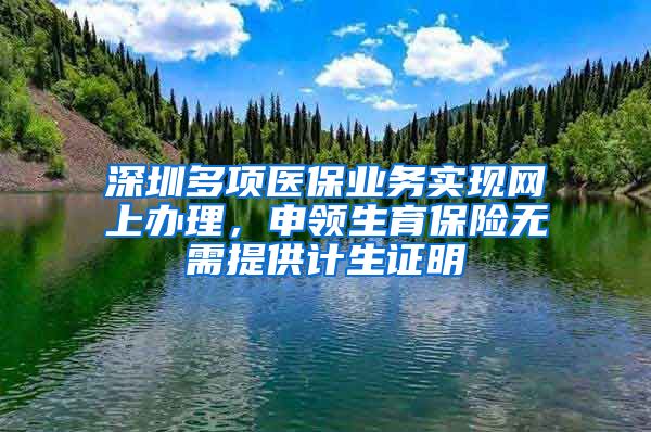 深圳多项医保业务实现网上办理，申领生育保险无需提供计生证明