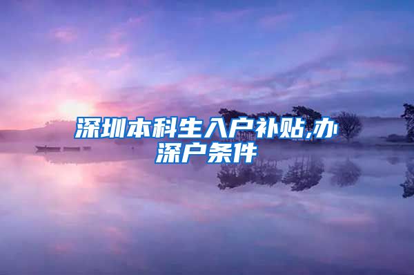 深圳本科生入户补贴,办深户条件