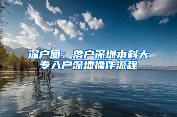 深户圈：落户深圳本科大专入户深圳操作流程