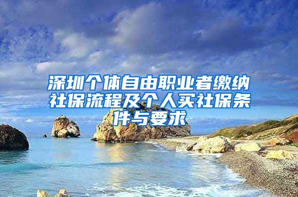 深圳个体自由职业者缴纳社保流程及个人买社保条件与要求