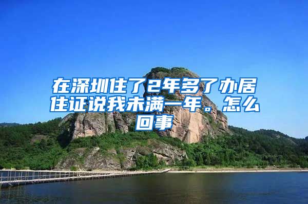 在深圳住了2年多了办居住证说我未满一年。怎么回事