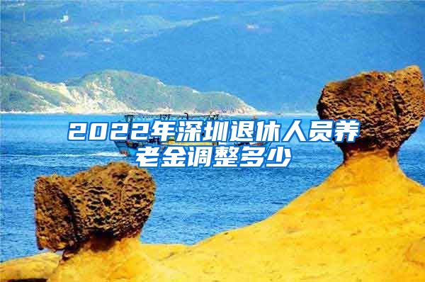 2022年深圳退休人员养老金调整多少