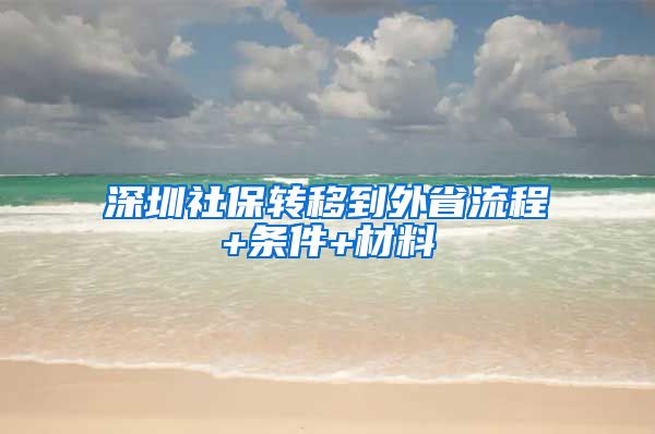 深圳社保转移到外省流程+条件+材料