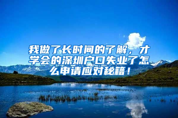 我做了长时间的了解，才学会的深圳户口失业了怎么申请应对秘籍！