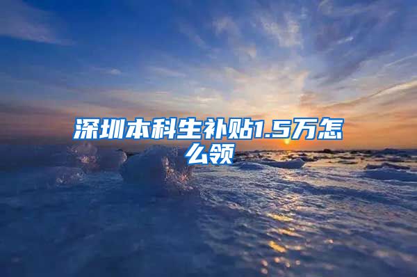 深圳本科生补贴1.5万怎么领