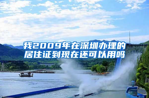 我2009年在深圳办理的居住证到现在还可以用吗