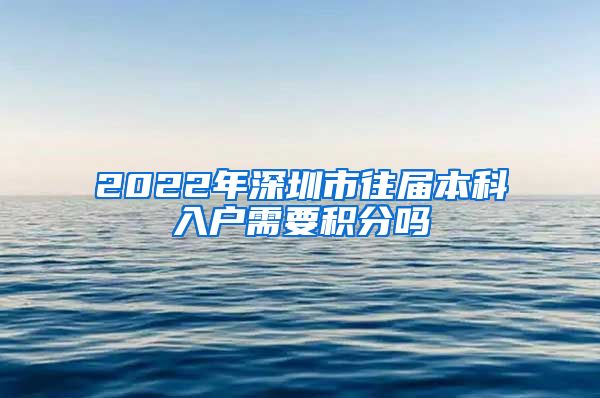 2022年深圳市往届本科入户需要积分吗