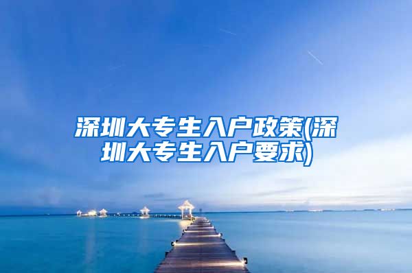 深圳大专生入户政策(深圳大专生入户要求)