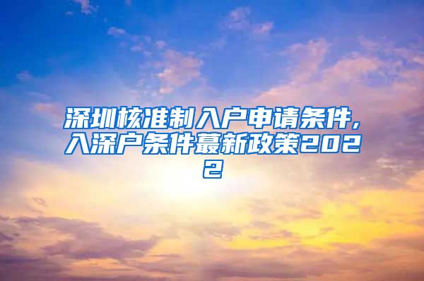 深圳核准制入户申请条件,入深户条件蕞新政策2022