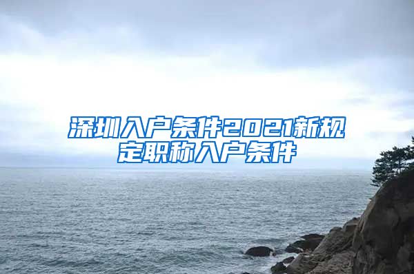 深圳入户条件2021新规定职称入户条件