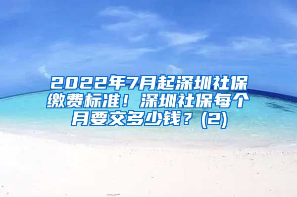 2022年7月起深圳社保缴费标准！深圳社保每个月要交多少钱？(2)