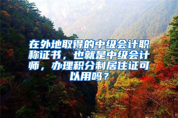 在外地取得的中级会计职称证书，也就是中级会计师，办理积分制居住证可以用吗？