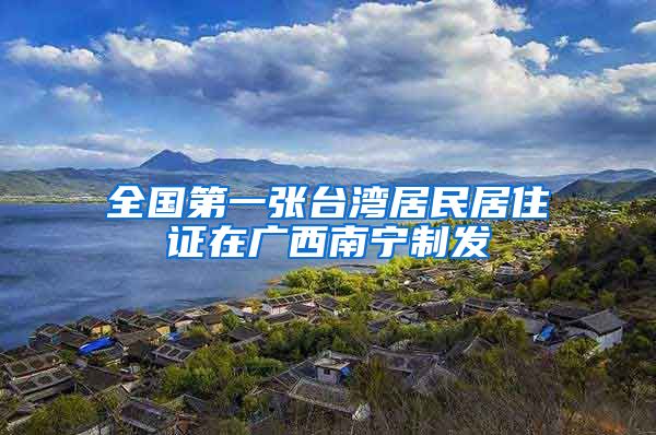 全国第一张台湾居民居住证在广西南宁制发