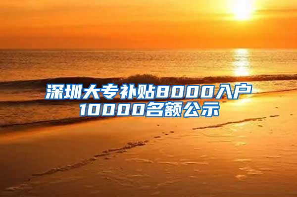 深圳大专补贴8000入户10000名额公示