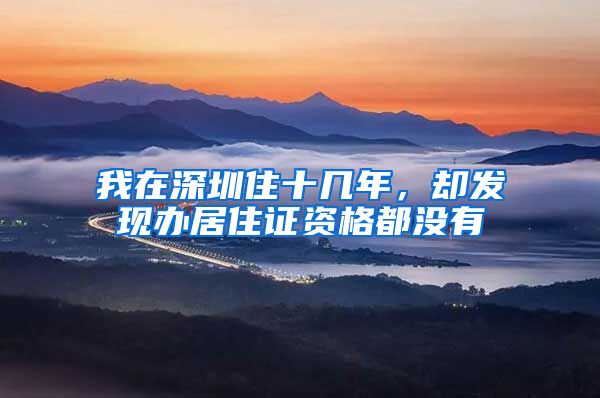 我在深圳住十几年，却发现办居住证资格都没有