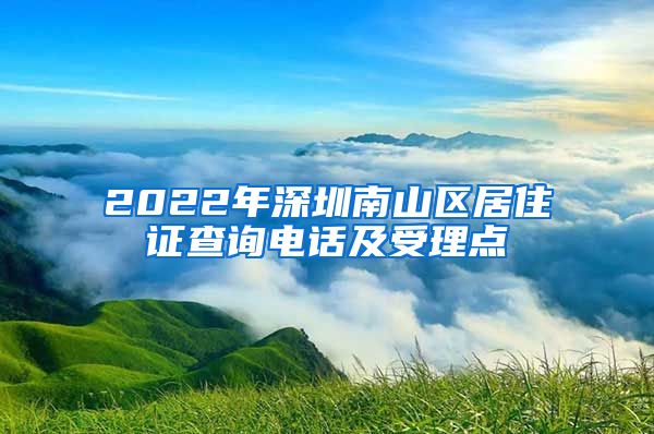 2022年深圳南山区居住证查询电话及受理点