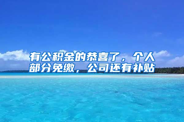 有公积金的恭喜了，个人部分免缴，公司还有补贴