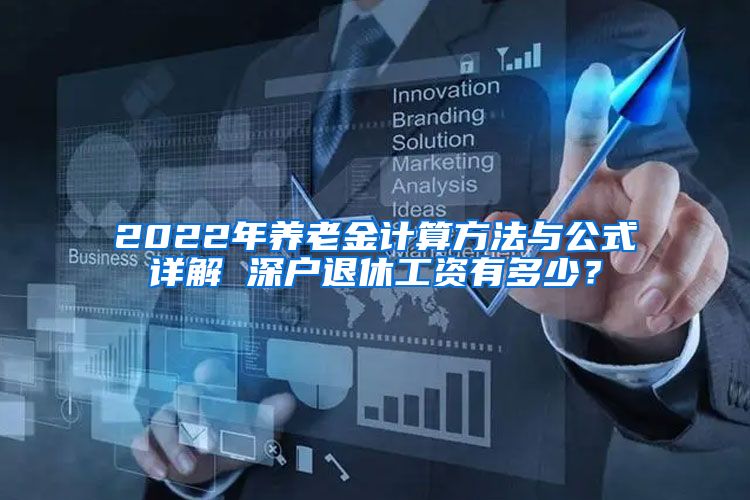 2022年养老金计算方法与公式详解 深户退休工资有多少？