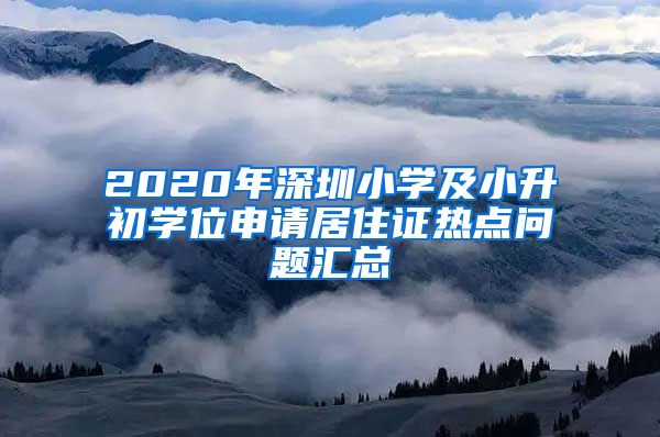 2020年深圳小学及小升初学位申请居住证热点问题汇总