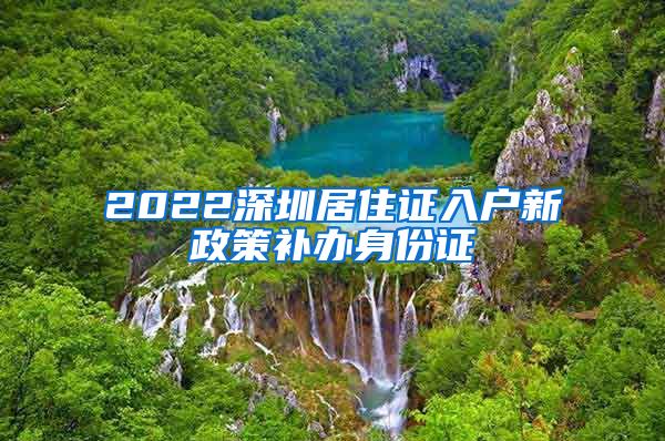 2022深圳居住证入户新政策补办身份证