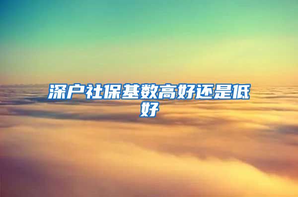 深户社保基数高好还是低好