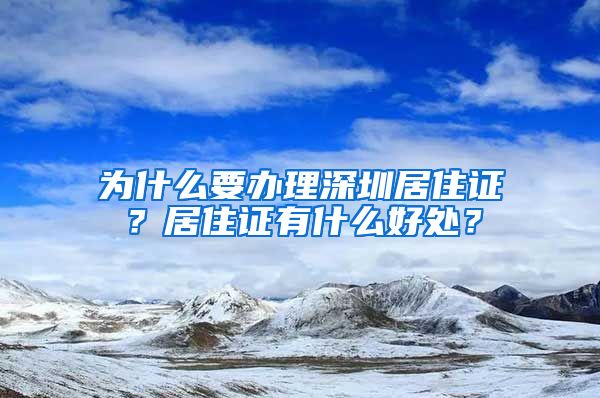 为什么要办理深圳居住证？居住证有什么好处？