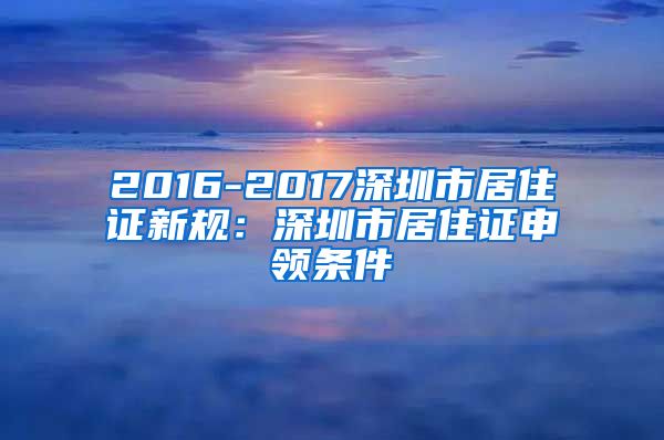 2016-2017深圳市居住证新规：深圳市居住证申领条件