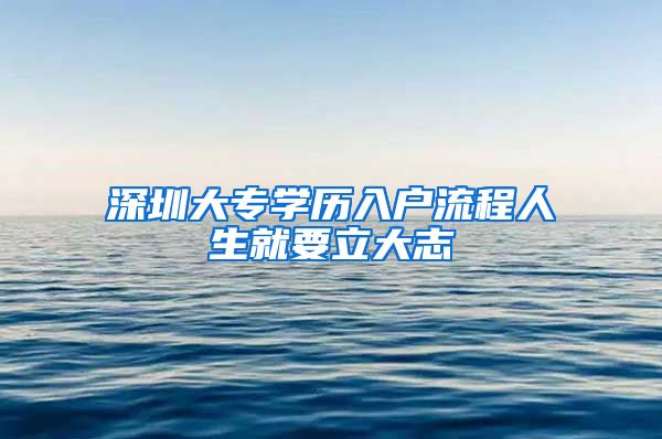 深圳大专学历入户流程人生就要立大志