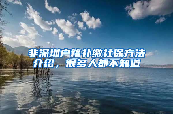 非深圳户籍补缴社保方法介绍，很多人都不知道