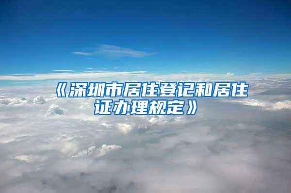 《深圳市居住登记和居住证办理规定》