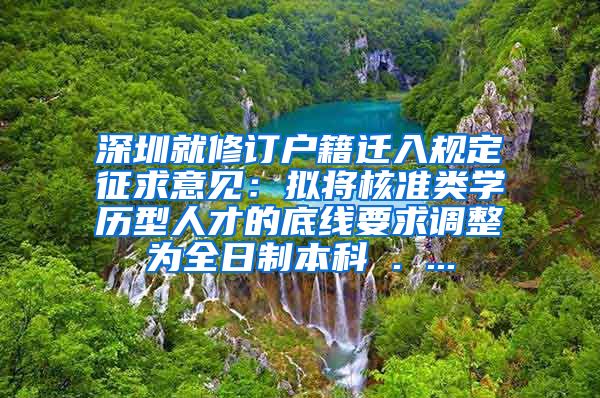 深圳就修订户籍迁入规定征求意见：拟将核准类学历型人才的底线要求调整为全日制本科 . ...