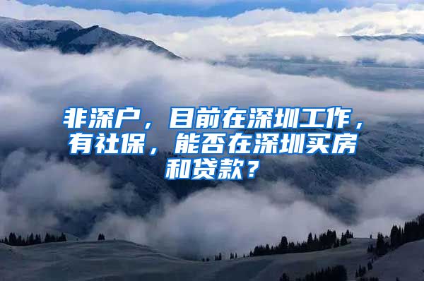 非深户，目前在深圳工作，有社保，能否在深圳买房和贷款？