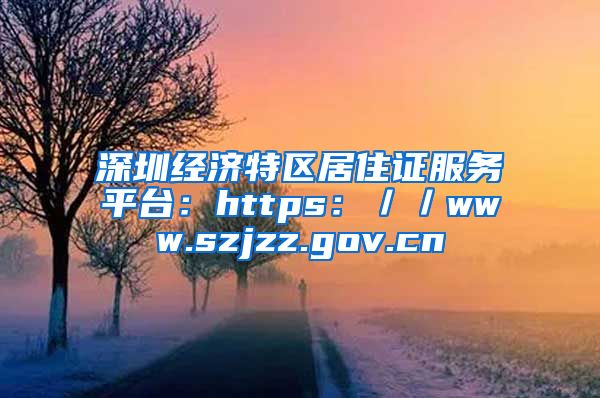 深圳经济特区居住证服务平台：https：／／www.szjzz.gov.cn