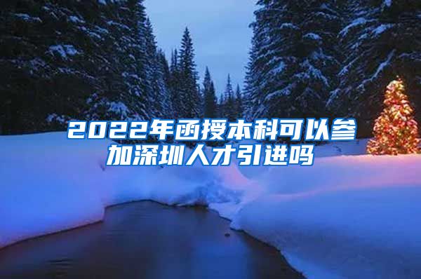 2022年函授本科可以参加深圳人才引进吗