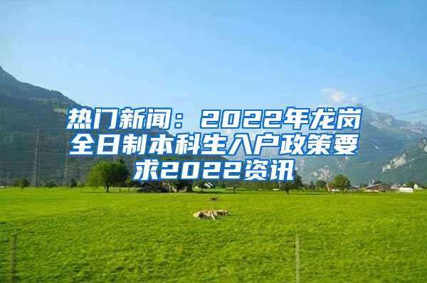 热门新闻：2022年龙岗全日制本科生入户政策要求2022资讯