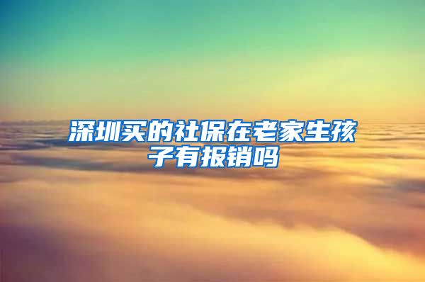 深圳买的社保在老家生孩子有报销吗