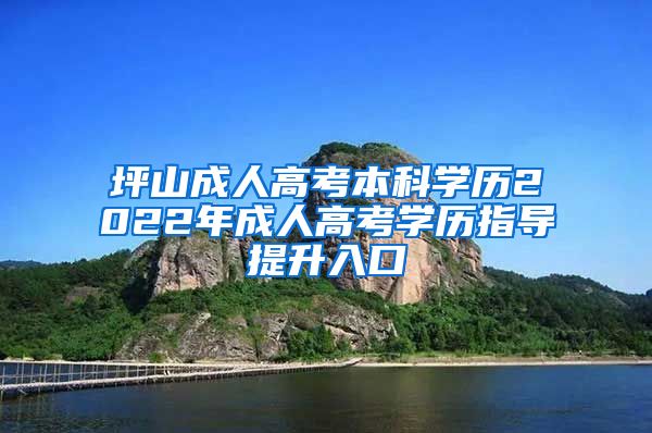 坪山成人高考本科学历2022年成人高考学历指导提升入口