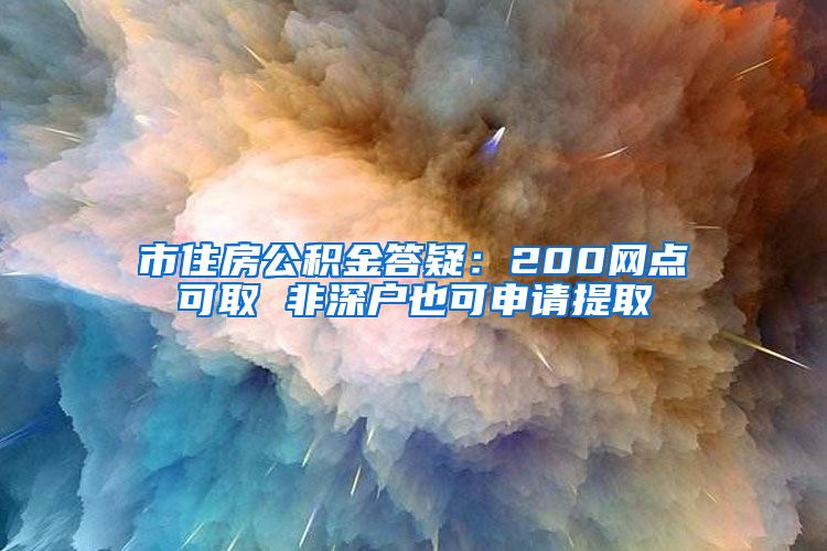 市住房公积金答疑：200网点可取 非深户也可申请提取