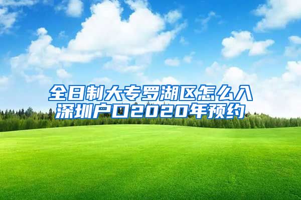 全日制大专罗湖区怎么入深圳户口2020年预约