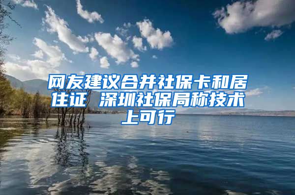 网友建议合并社保卡和居住证 深圳社保局称技术上可行