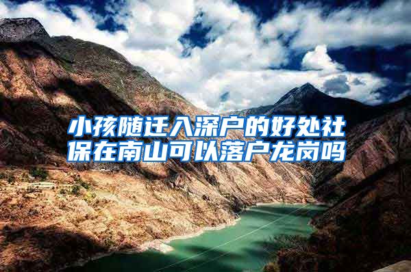 小孩随迁入深户的好处社保在南山可以落户龙岗吗